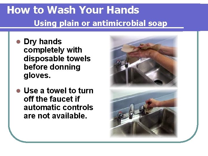 How to Wash Your Hands Using plain or antimicrobial soap l Dry hands completely How to Wash Your Hands Using plain or antimicrobial soap l Dry hands completely