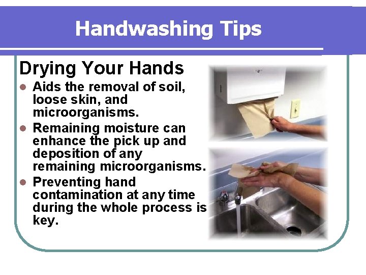 Handwashing Tips Drying Your Hands Aids the removal of soil, loose skin, and microorganisms. Handwashing Tips Drying Your Hands Aids the removal of soil, loose skin, and microorganisms.