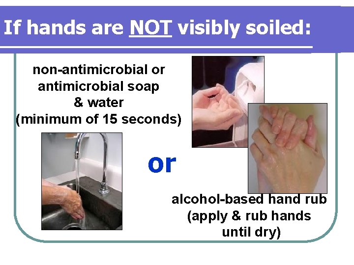 If hands are NOT visibly soiled: non-antimicrobial or antimicrobial soap & water (minimum of If hands are NOT visibly soiled: non-antimicrobial or antimicrobial soap & water (minimum of