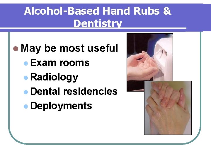 Alcohol-Based Hand Rubs & Dentistry l May be most useful l Exam rooms l Alcohol-Based Hand Rubs & Dentistry l May be most useful l Exam rooms l