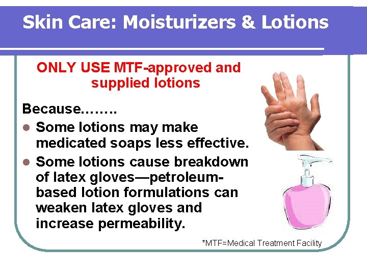 Skin Care: Moisturizers & Lotions ONLY USE MTF-approved and supplied lotions Because……. . l Skin Care: Moisturizers & Lotions ONLY USE MTF-approved and supplied lotions Because……. . l