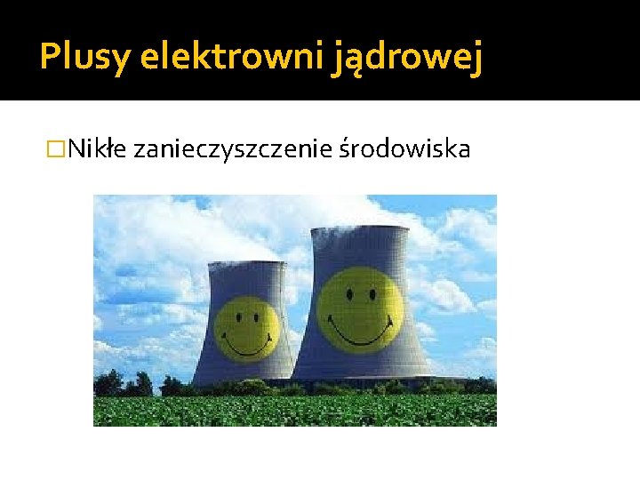 Plusy elektrowni jądrowej �Nikłe zanieczyszczenie środowiska 