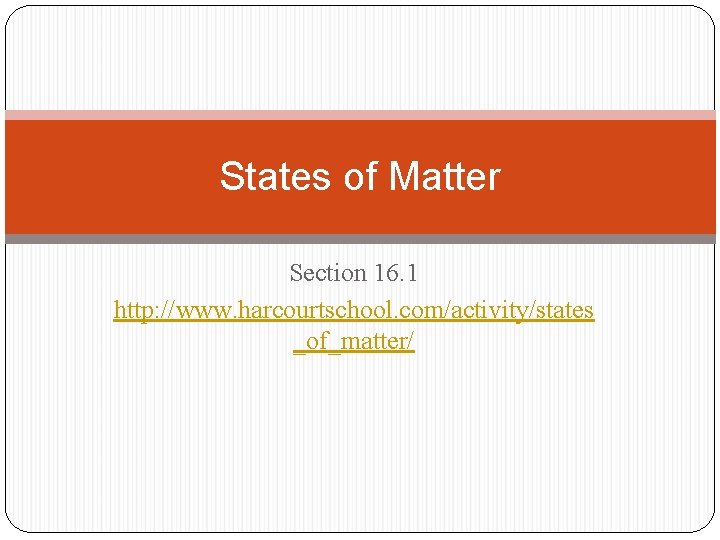 States of Matter Section 16. 1 http: //www. harcourtschool. com/activity/states _of_matter/ States of Matter Section 16. 1 http: //www. harcourtschool. com/activity/states _of_matter/