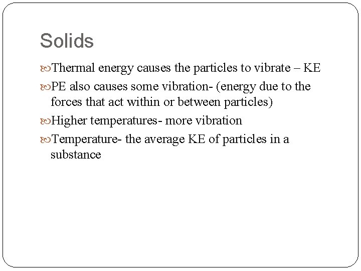 Solids Thermal energy causes the particles to vibrate – KE PE also causes some Solids Thermal energy causes the particles to vibrate – KE PE also causes some