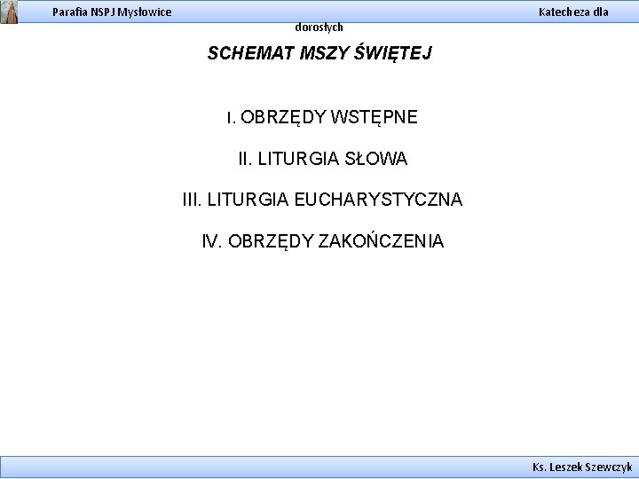 Parafia NSPJ Mysłowice dorosłych Katecheza dla SCHEMAT MSZY ŚWIĘTEJ I. OBRZĘDY WSTĘPNE II. LITURGIA