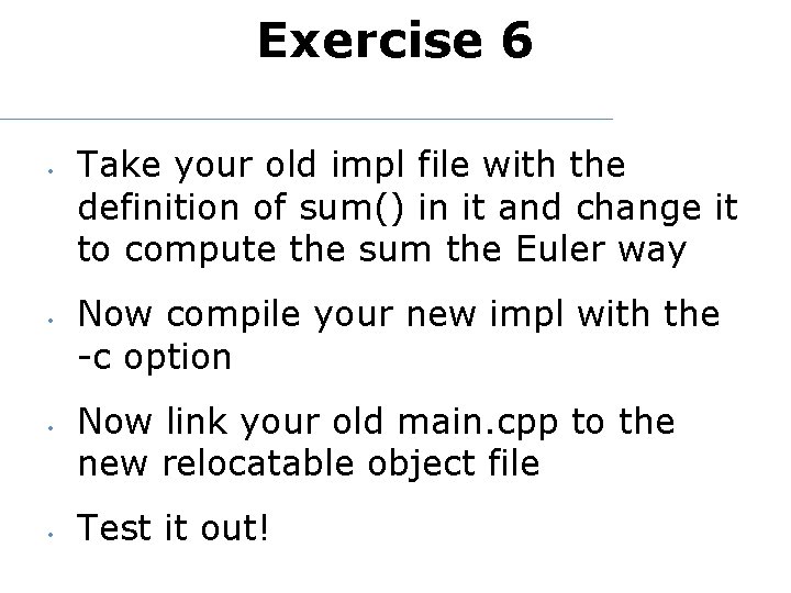 Exercise 6 • • Take your old impl file with the definition of sum()