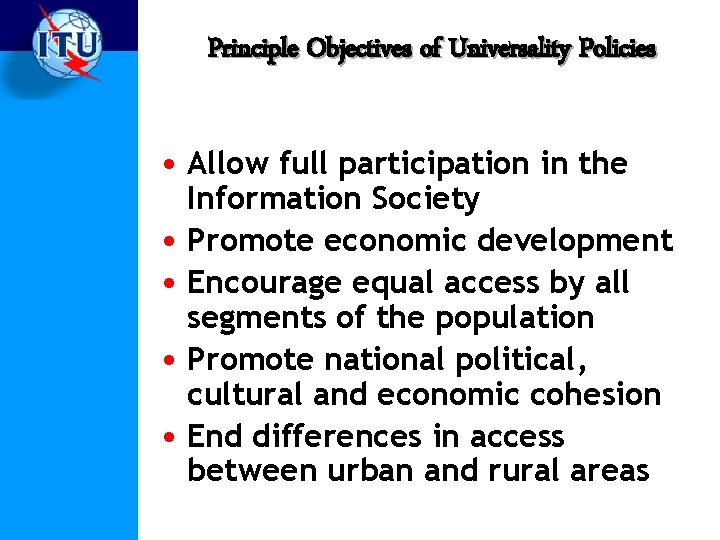Principle Objectives of Universality Policies • Allow full participation in the Information Society •