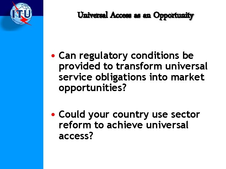 Universal Access as an Opportunity • Can regulatory conditions be provided to transform universal