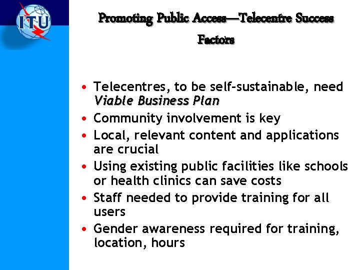 Promoting Public Access—Telecentre Success Factors • Telecentres, to be self-sustainable, need • • •