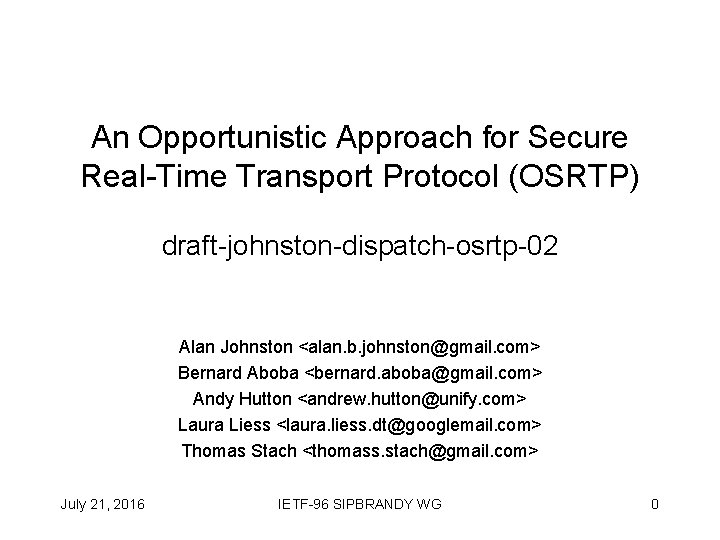 An Opportunistic Approach for Secure Real-Time Transport Protocol (OSRTP) draft-johnston-dispatch-osrtp-02 Alan Johnston <alan. b.