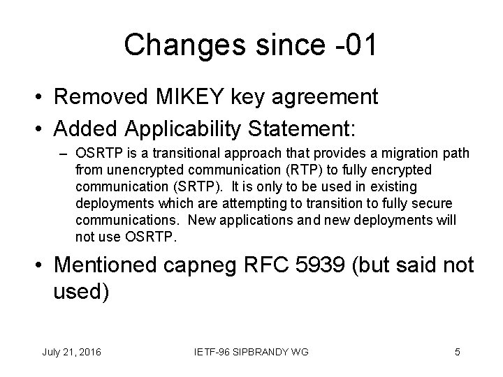 Changes since -01 • Removed MIKEY key agreement • Added Applicability Statement: – OSRTP