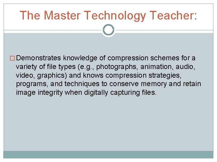 The Master Technology Teacher: � Demonstrates knowledge of compression schemes for a variety of