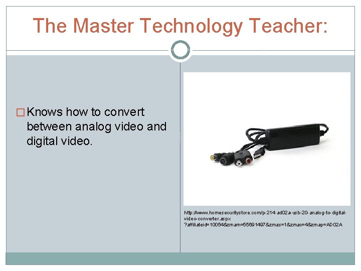The Master Technology Teacher: � Knows how to convert between analog video and digital