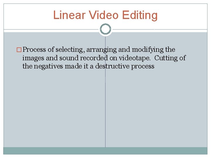 Linear Video Editing � Process of selecting, arranging and modifying the images and sound