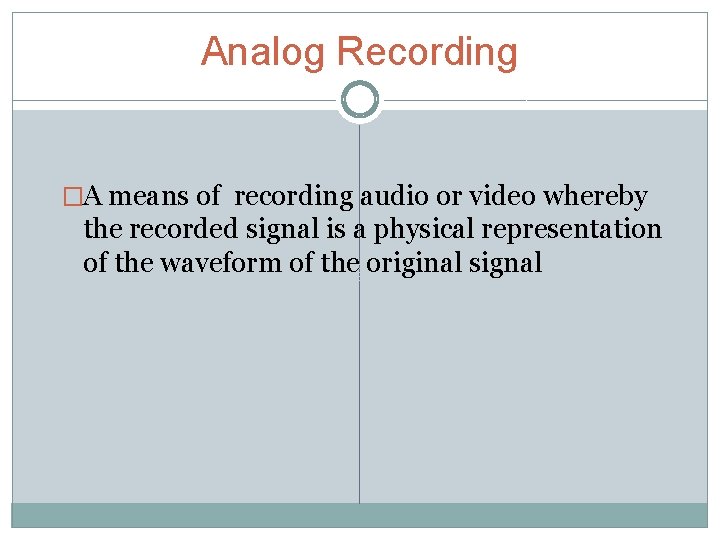 Analog Recording �A means of recording audio or video whereby the recorded signal is