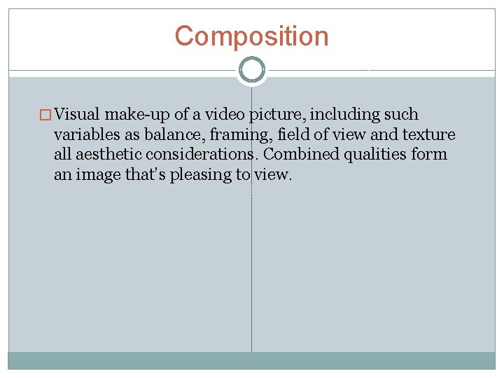 Composition � Visual make-up of a video picture, including such variables as balance, framing,