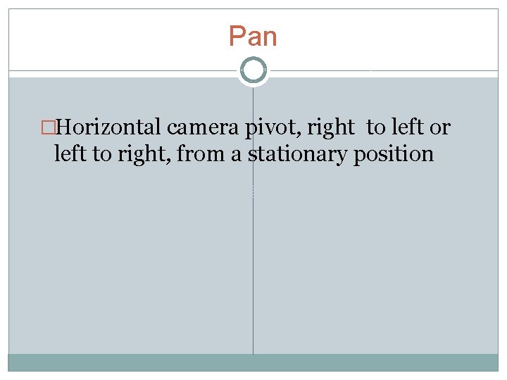 Pan �Horizontal camera pivot, right to left or left to right, from a stationary