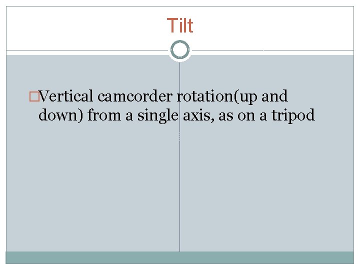 Tilt �Vertical camcorder rotation(up and down) from a single axis, as on a tripod