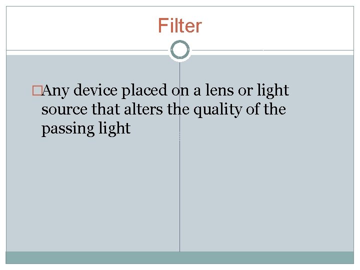 Filter �Any device placed on a lens or light source that alters the quality