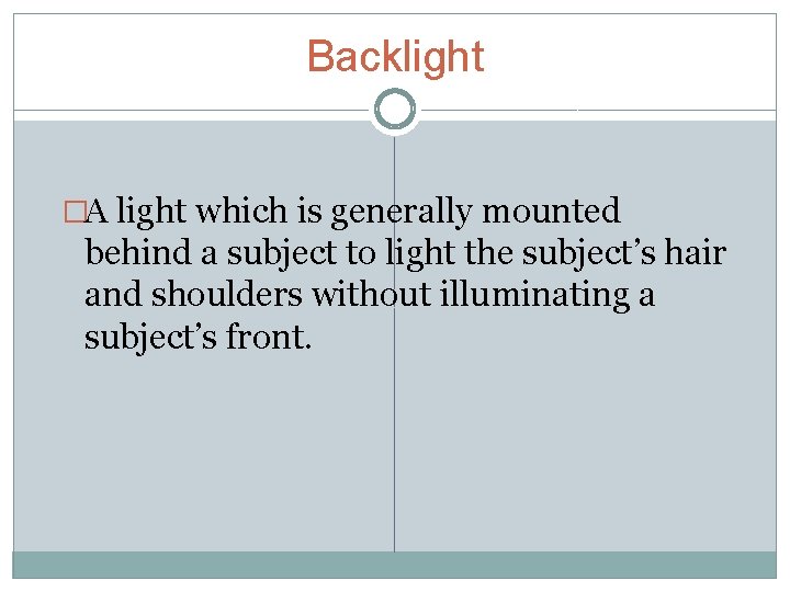 Backlight �A light which is generally mounted behind a subject to light the subject’s