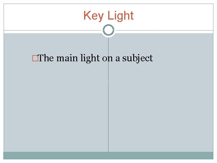 Key Light �The main light on a subject 