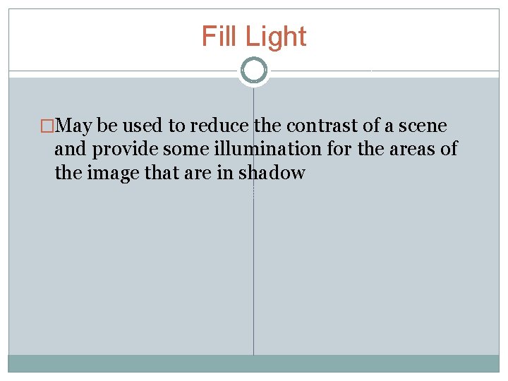 Fill Light �May be used to reduce the contrast of a scene and provide