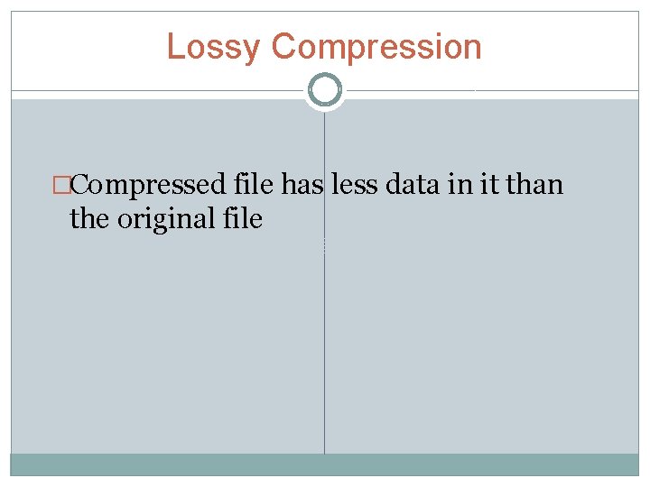 Lossy Compression �Compressed file has less data in it than the original file 