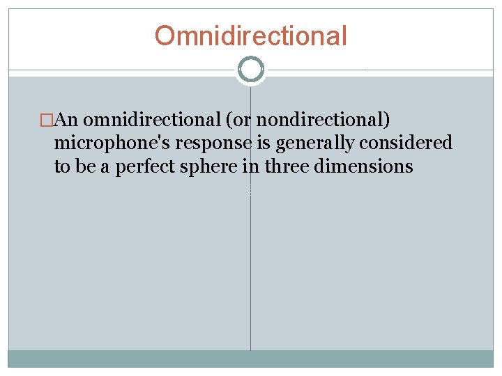 Omnidirectional �An omnidirectional (or nondirectional) microphone's response is generally considered to be a perfect