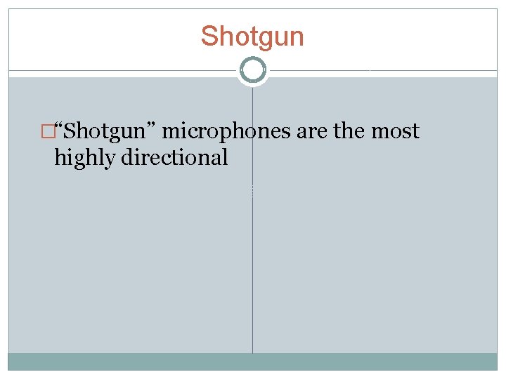 Shotgun �“Shotgun” microphones are the most highly directional 