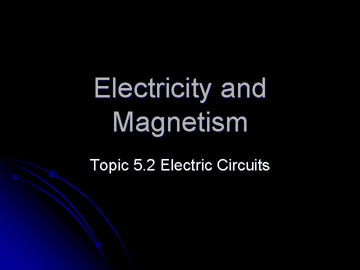 Electricity and Magnetism Topic 5. 2 Electric Circuits 