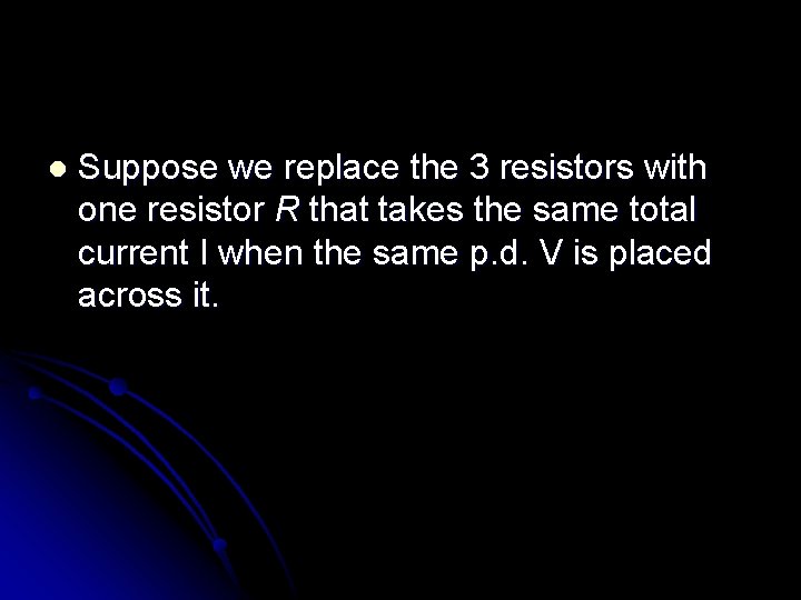 l Suppose we replace the 3 resistors with one resistor R that takes the