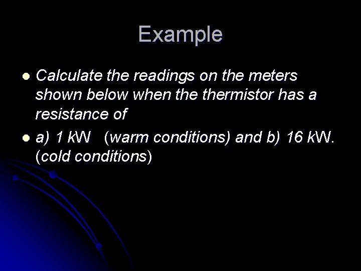Example Calculate the readings on the meters shown below when thermistor has a resistance