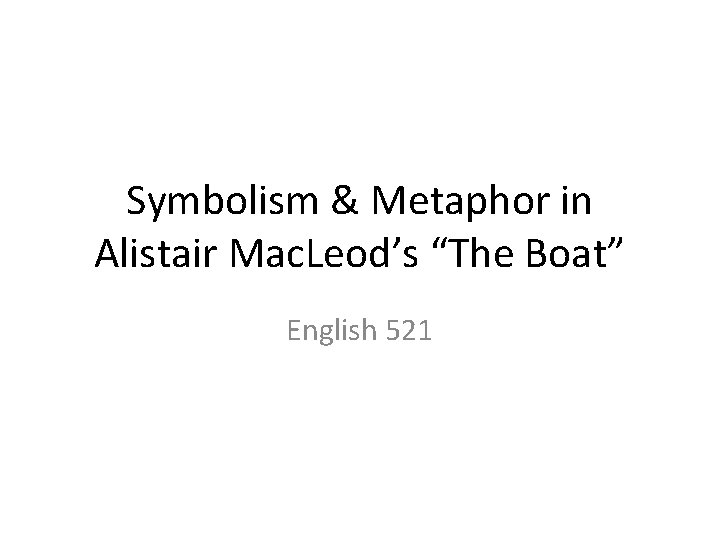 Symbolism & Metaphor in Alistair Mac. Leod’s “The Boat” English 521 