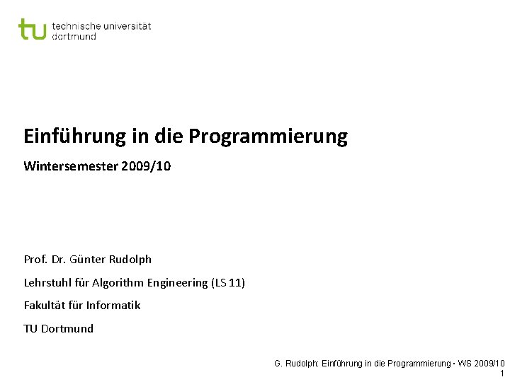 Einführung in die Programmierung Wintersemester 2009/10 Prof. Dr. Günter Rudolph Lehrstuhl für Algorithm Engineering