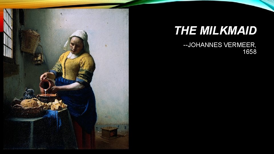 THE MILKMAID --JOHANNES VERMEER, 1658 