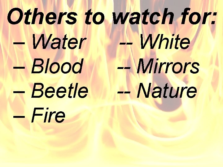 Others to watch for: – Water – Blood – Beetle – Fire -- White