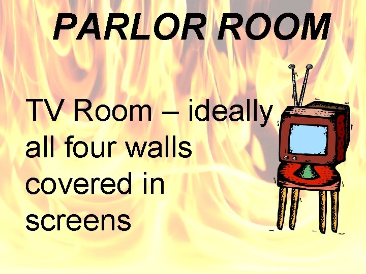 PARLOR ROOM TV Room – ideally all four walls covered in screens 