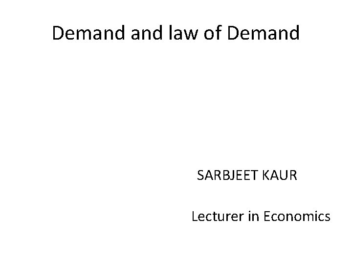 Demand law of Demand SARBJEET KAUR Lecturer in Economics 
