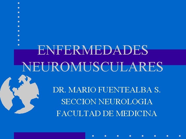 ENFERMEDADES NEUROMUSCULARES DR. MARIO FUENTEALBA S. SECCION NEUROLOGIA FACULTAD DE MEDICINA 