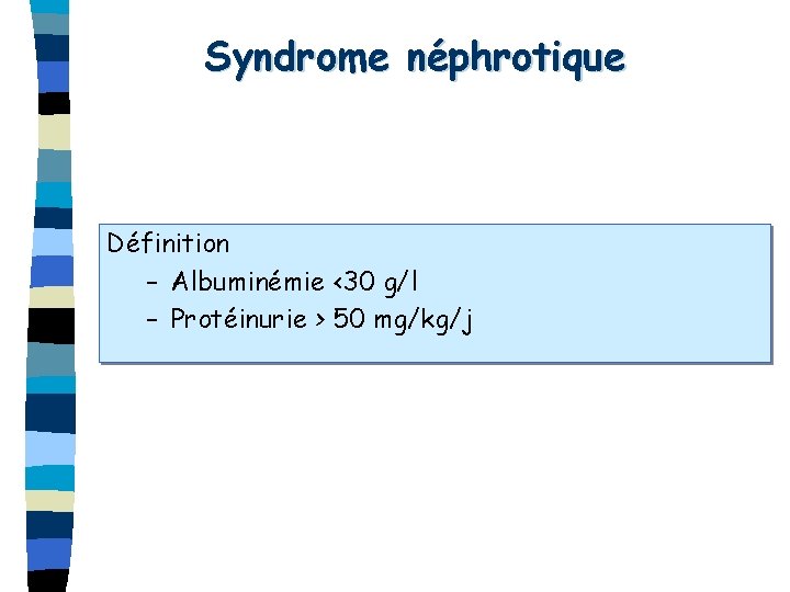 Syndrome néphrotique Définition – Albuminémie <30 g/l – Protéinurie > 50 mg/kg/j 