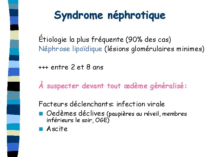 Syndrome néphrotique Étiologie la plus fréquente (90% des cas) Néphrose lipoïdique (lésions glomérulaires minimes)