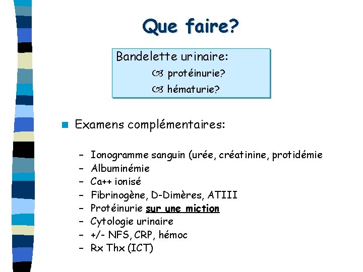 Que faire? Bandelette urinaire: protéinurie? hématurie? n Examens complémentaires: – – – – Ionogramme