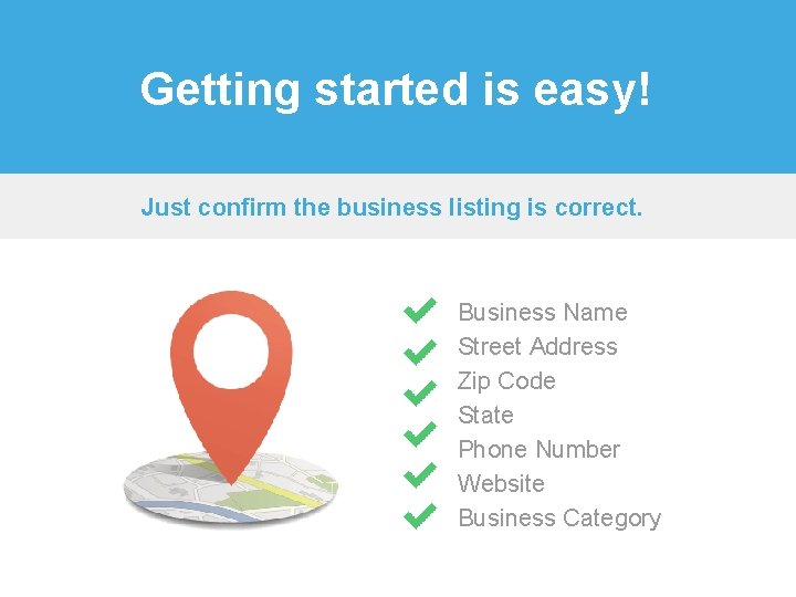 Getting started is easy! Just confirm the business listing is correct. Business Name Street