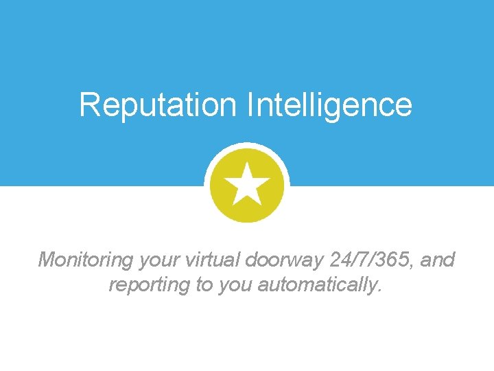 Reputation Intelligence Monitoring your virtual doorway 24/7/365, and reporting to you automatically. 