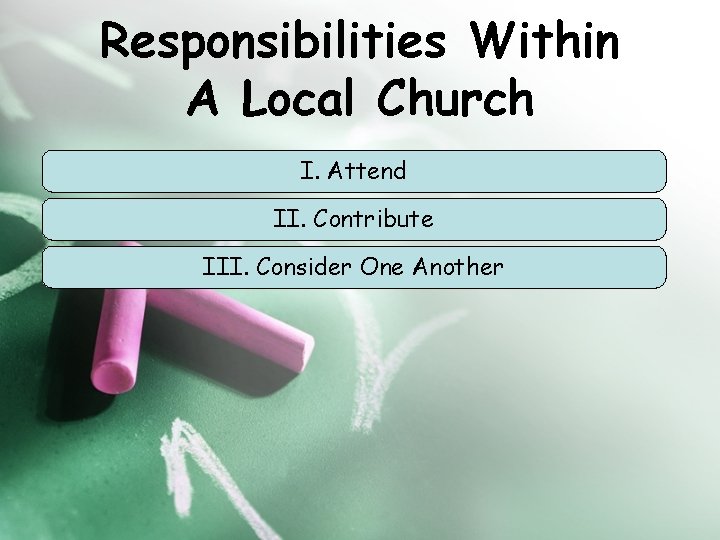 Responsibilities Within A Local Church I. Attend II. Contribute III. Consider One Another 