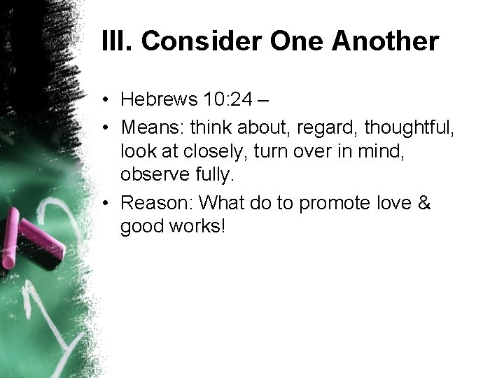 III. Consider One Another • Hebrews 10: 24 – • Means: think about, regard,