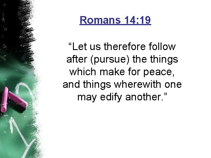 Romans 14: 19 “Let us therefore follow after (pursue) the things which make for