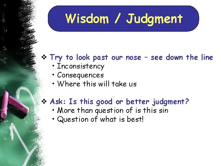 Wisdom / Judgment v Try to look past our nose – see down the