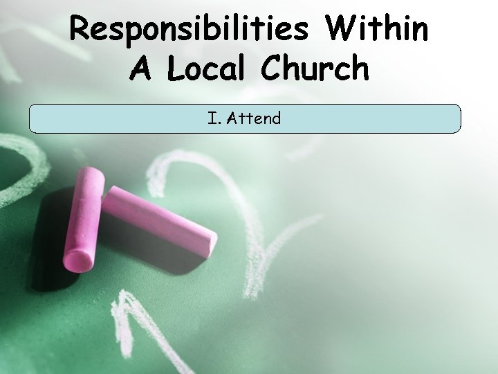 Responsibilities Within A Local Church I. Attend 