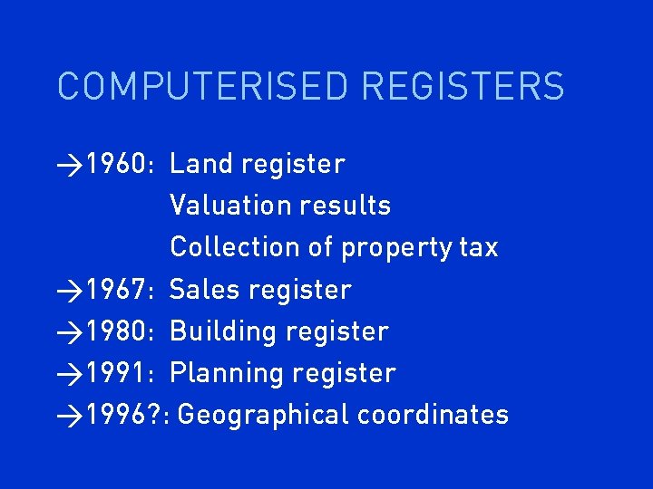 COMPUTERISED REGISTERS >1960: Land register Valuation results Collection of property tax >1967: Sales register